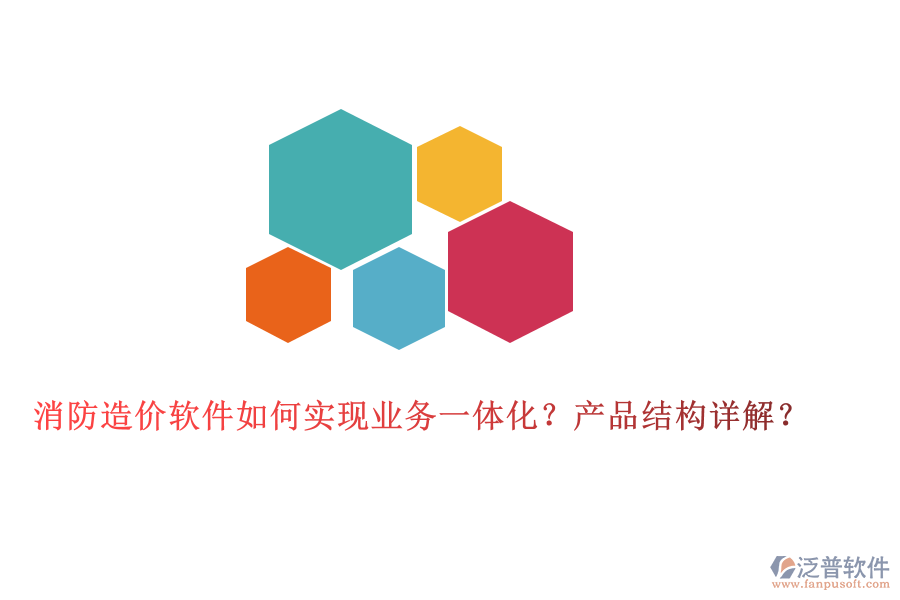 消防造價(jià)軟件如何實(shí)現(xiàn)業(yè)務(wù)一體化？產(chǎn)品結(jié)構(gòu)詳解？