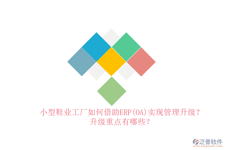 小型鞋業(yè)工廠如何借助ERP(OA)實(shí)現(xiàn)管理升級(jí)？升級(jí)重點(diǎn)有哪些？