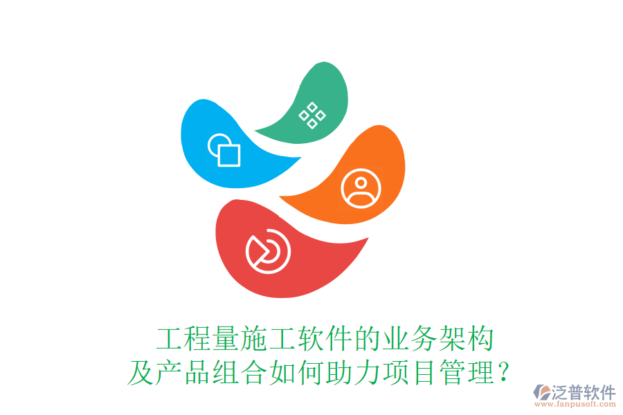 工程量施工軟件的業(yè)務(wù)架構(gòu)及產(chǎn)品組合如何助力項(xiàng)目管理？