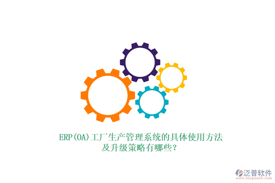 ERP(OA)工廠生產(chǎn)管理系統(tǒng)的具體使用方法及升級策略有哪些？
