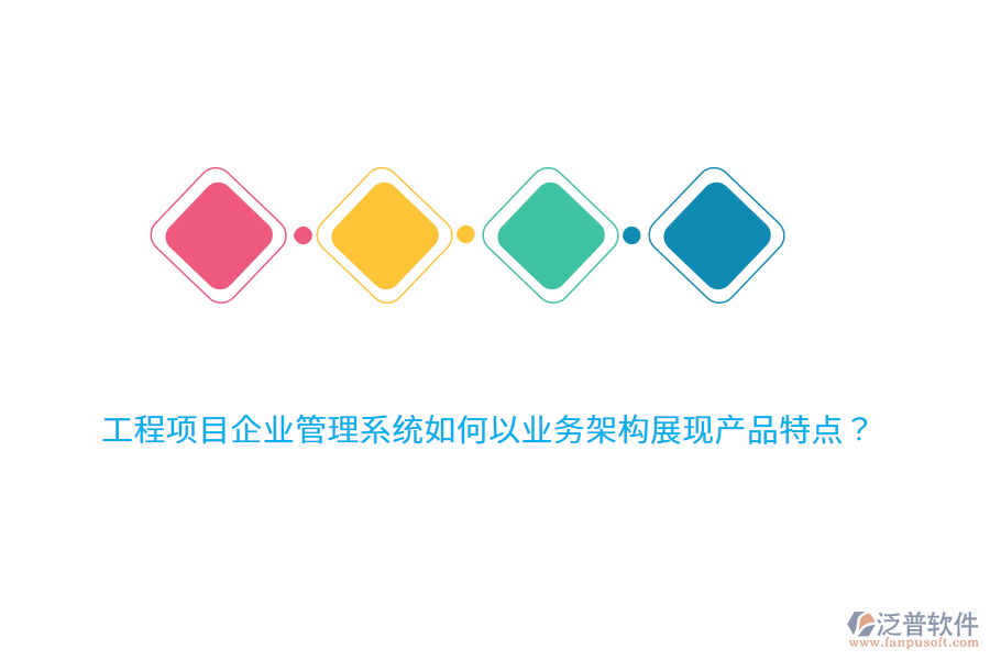 工程項目企業(yè)管理系統(tǒng)如何以業(yè)務(wù)架構(gòu)展現(xiàn)產(chǎn)品特點？