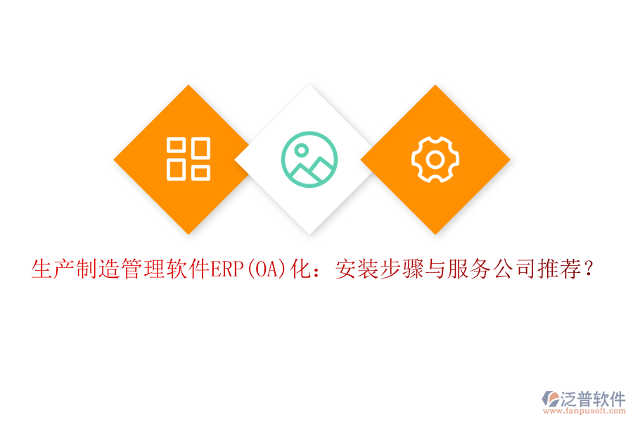 生產(chǎn)制造管理軟件ERP(OA)化：安裝步驟與服務(wù)公司推薦？