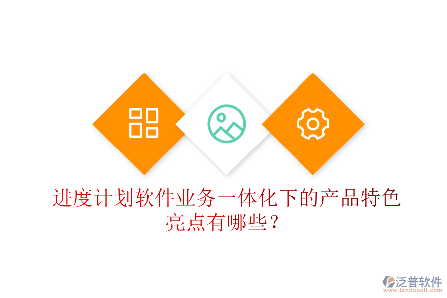 進(jìn)度計劃軟件業(yè)務(wù)一體化下的產(chǎn)品特色亮點有哪些？