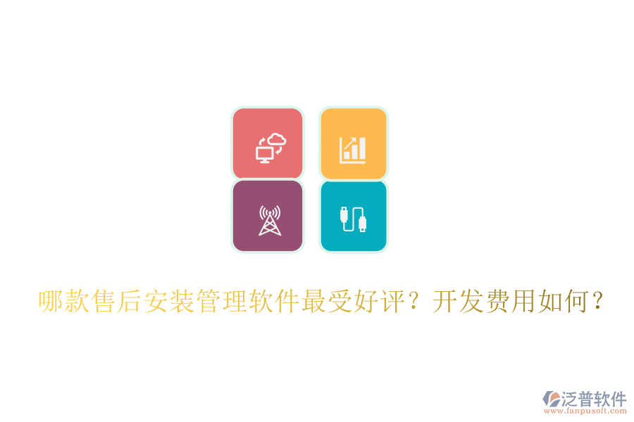 哪款售后安裝管理軟件最受好評？開發(fā)費(fèi)用如何？