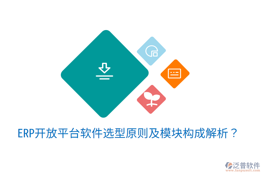  ERP開放平臺(tái)軟件選型原則及模塊構(gòu)成解析？
