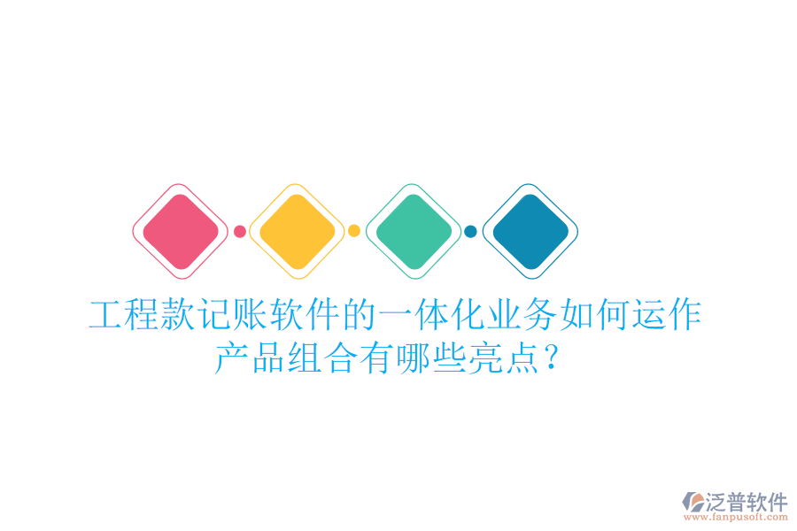 工程款記賬軟件的一體化業(yè)務(wù)如何運(yùn)作，產(chǎn)品組合有哪些亮點(diǎn)？