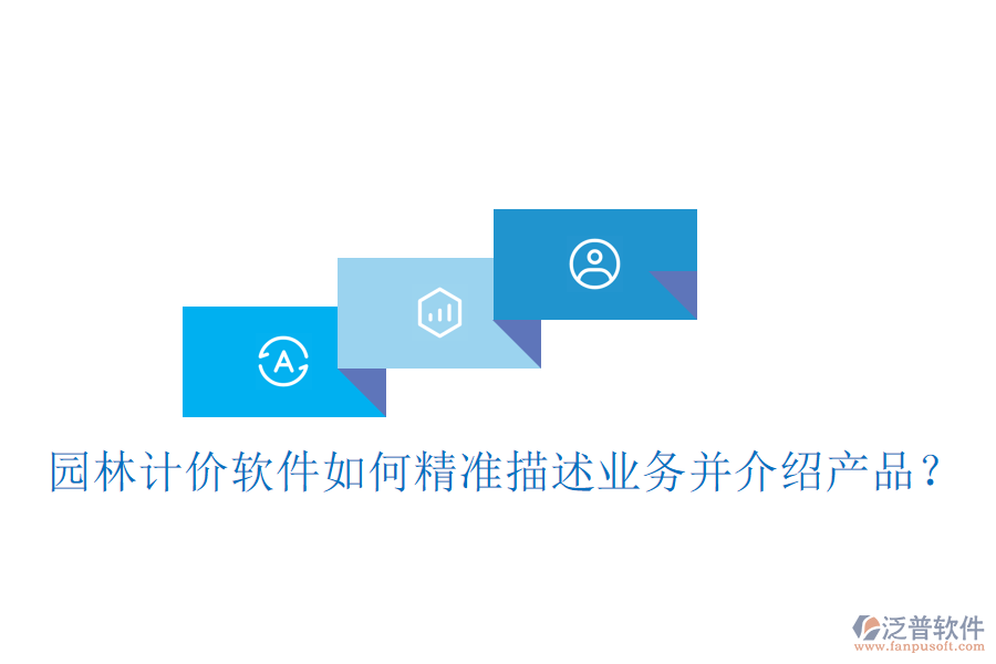 園林計價軟件如何精準(zhǔn)描述業(yè)務(wù)并介紹產(chǎn)品？