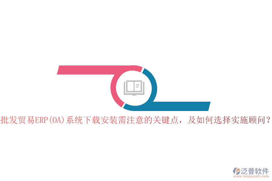 批發(fā)貿(mào)易ERP(OA)系統(tǒng)下載安裝需注意的關(guān)鍵點(diǎn)，及如何選擇實(shí)施顧問？