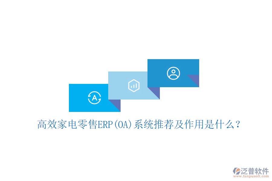 高效家電零售ERP(OA)系統(tǒng)推薦及作用是什么？