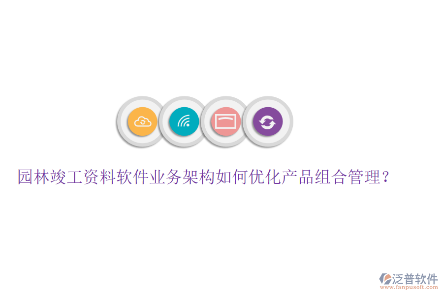 園林竣工資料軟件業(yè)務(wù)架構(gòu)如何優(yōu)化產(chǎn)品組合管理？