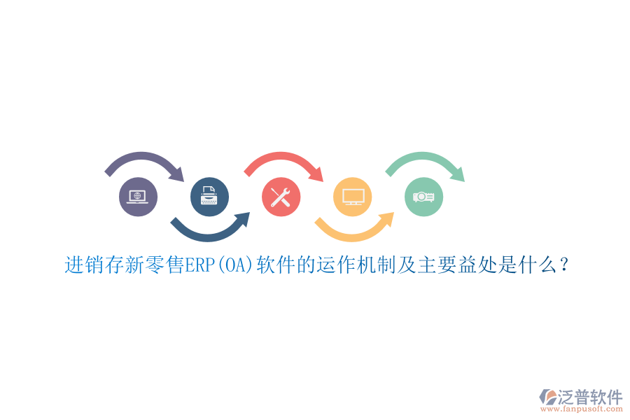 進(jìn)銷存新零售ERP(OA)軟件的運(yùn)作機(jī)制及主要益處是什么？