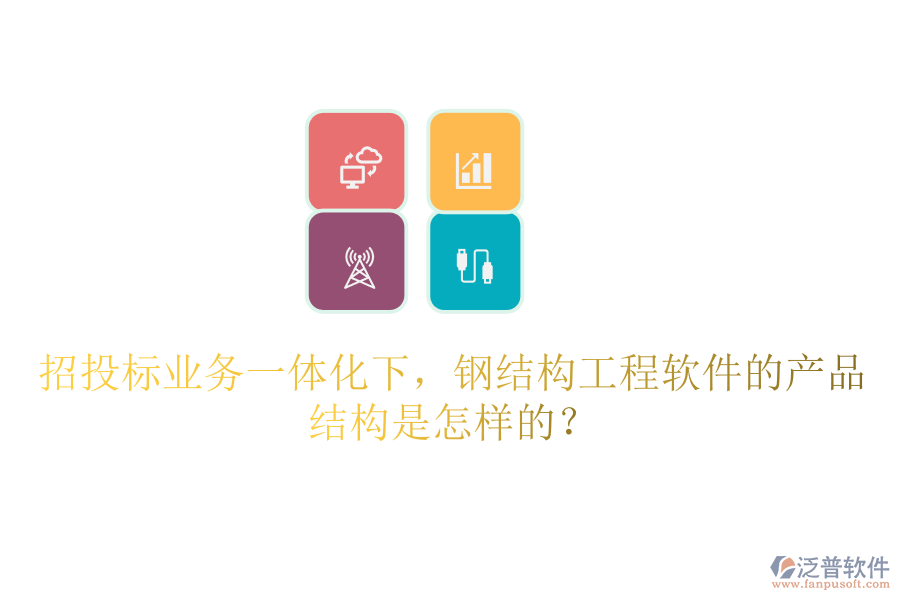 招投標(biāo)業(yè)務(wù)一體化下，鋼結(jié)構(gòu)工程軟件的產(chǎn)品結(jié)構(gòu)是怎樣的？