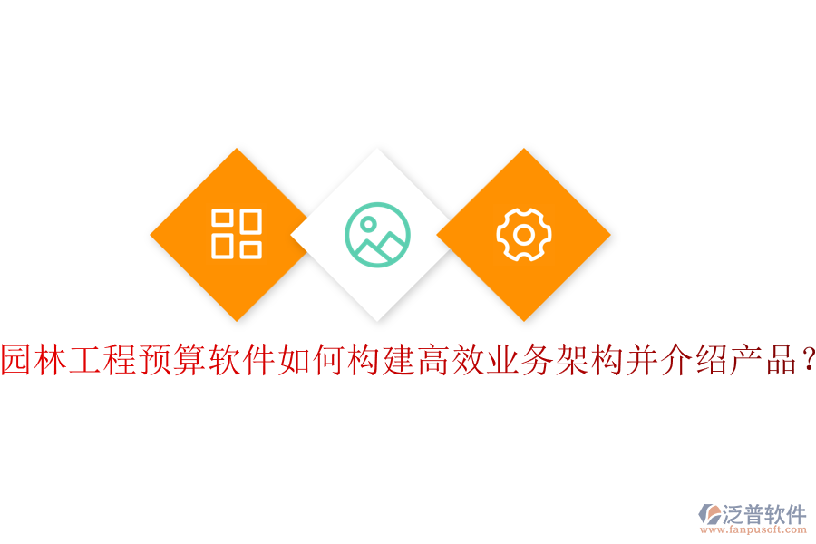園林工程預(yù)算軟件如何構(gòu)建高效業(yè)務(wù)架構(gòu)并介紹產(chǎn)品？