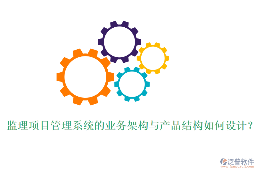 監(jiān)理項(xiàng)目管理系統(tǒng)的業(yè)務(wù)架構(gòu)與產(chǎn)品結(jié)構(gòu)如何設(shè)計(jì)？