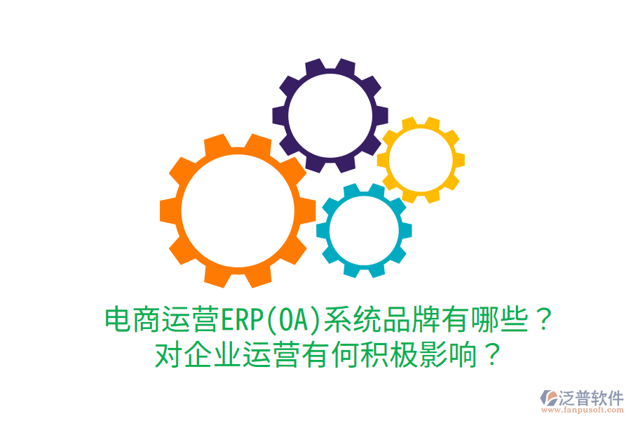  電商運(yùn)營ERP(OA)系統(tǒng)品牌有哪些？對企業(yè)運(yùn)營有何積極影響？