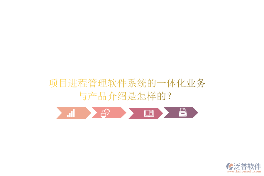 項目進程管理軟件系統(tǒng)的一體化業(yè)務與產(chǎn)品介紹是怎樣的？