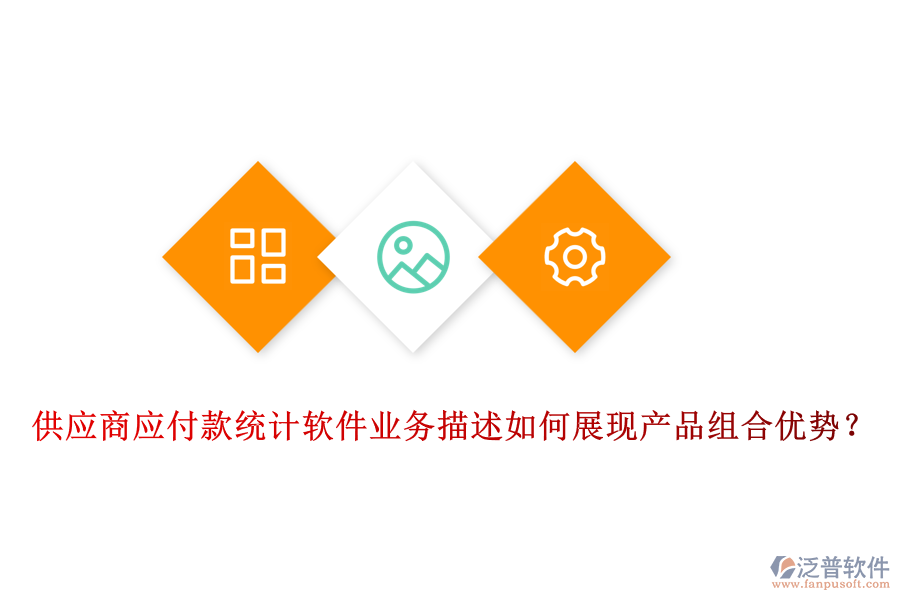 供應(yīng)商應(yīng)付款統(tǒng)計軟件業(yè)務(wù)描述如何展現(xiàn)產(chǎn)品組合優(yōu)勢？