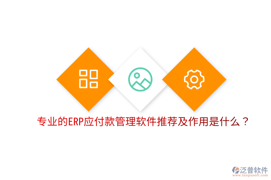  專業(yè)的ERP應(yīng)付款管理軟件推薦及作用是什么？