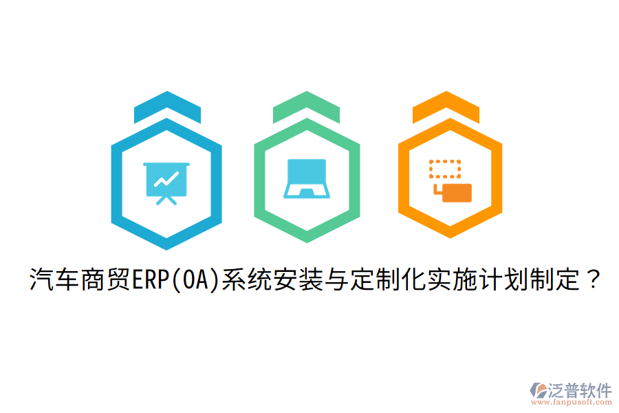 汽車商貿(mào)ERP(OA)系統(tǒng)安裝與定制化實(shí)施計(jì)劃制定？
