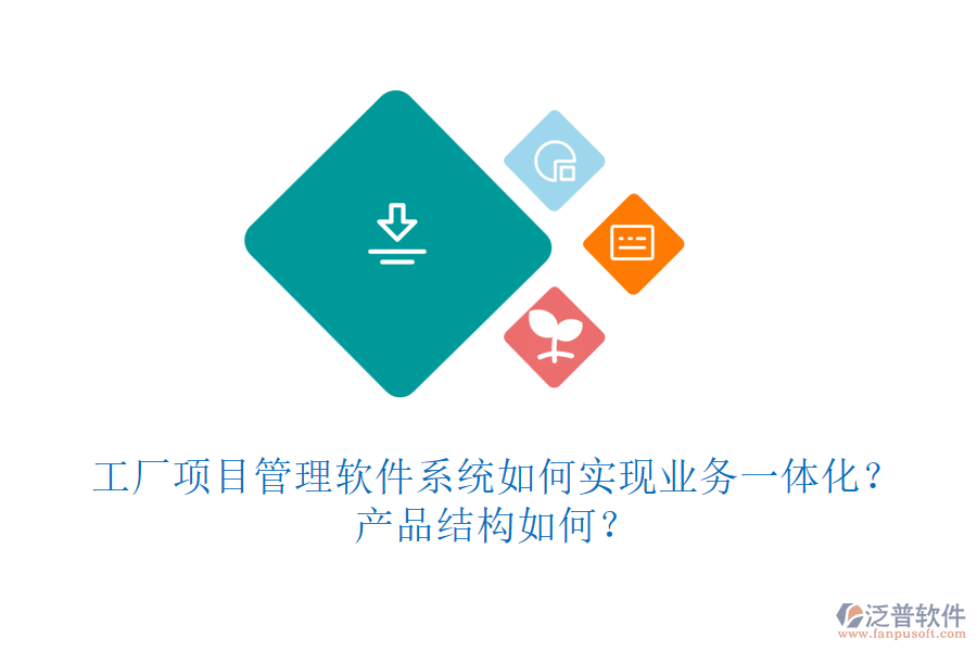 工廠項(xiàng)目管理軟件系統(tǒng)如何實(shí)現(xiàn)業(yè)務(wù)一體化？產(chǎn)品結(jié)構(gòu)如何？