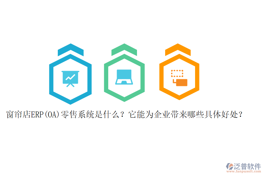 窗簾店ERP(OA)零售系統(tǒng)是什么？它能為企業(yè)帶來(lái)哪些具體好處？
