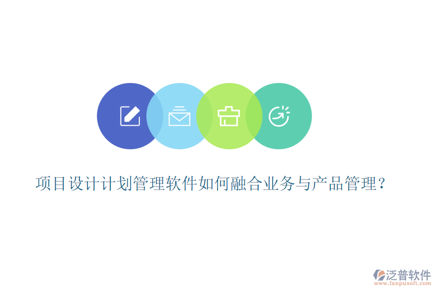 項目設(shè)計計劃管理軟件如何融合業(yè)務(wù)與產(chǎn)品管理？