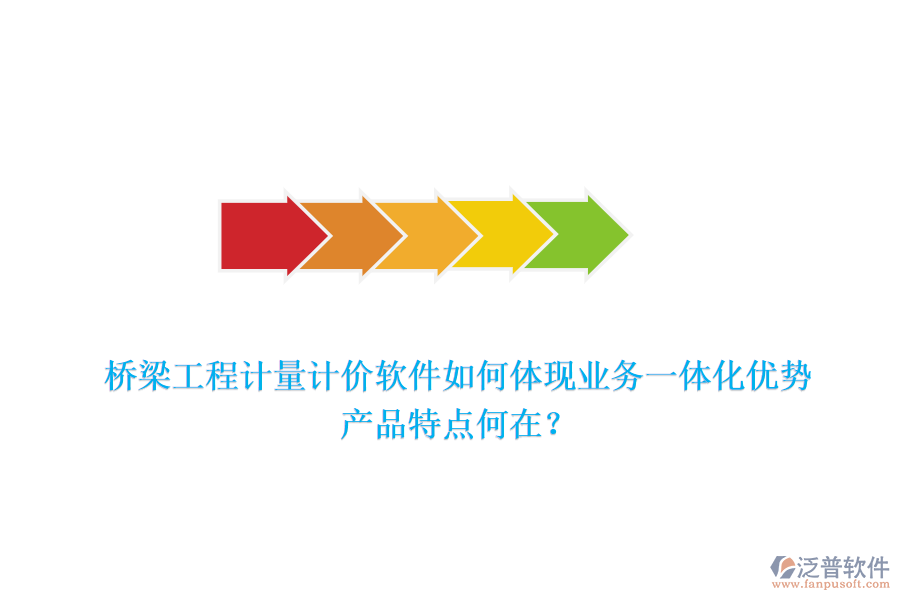橋梁工程計(jì)量計(jì)價(jià)軟件如何體現(xiàn)業(yè)務(wù)一體化優(yōu)勢(shì)，產(chǎn)品特點(diǎn)何在？
