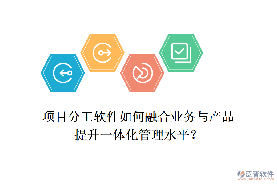 項目分工軟件如何融合業(yè)務與產品，提升一體化管理水平？