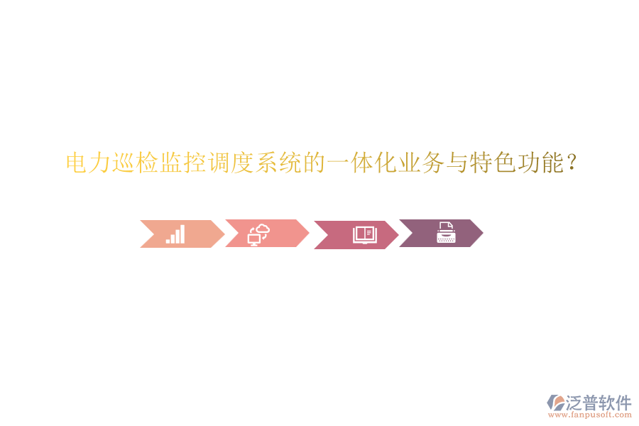 電力巡檢監(jiān)控調(diào)度系統(tǒng)的一體化業(yè)務(wù)與特色功能？