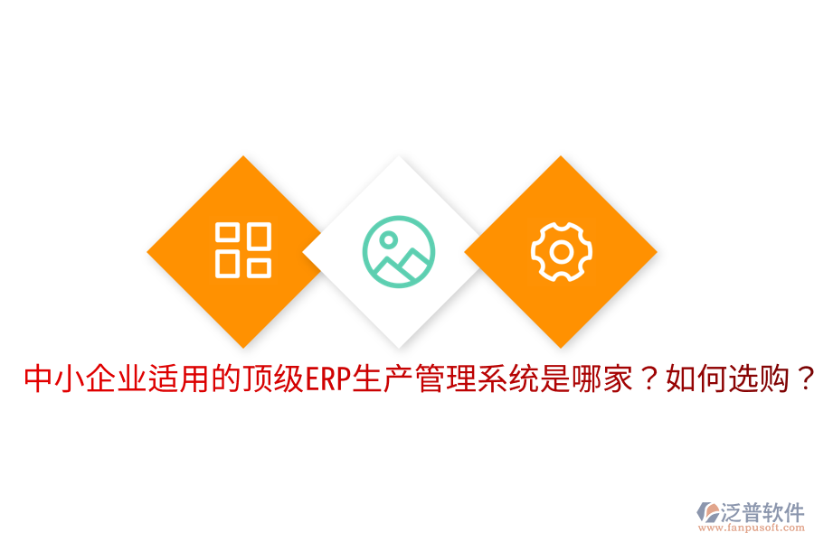  中小企業(yè)適用的頂級(jí)ERP生產(chǎn)管理系統(tǒng)是哪家？如何選購(gòu)？