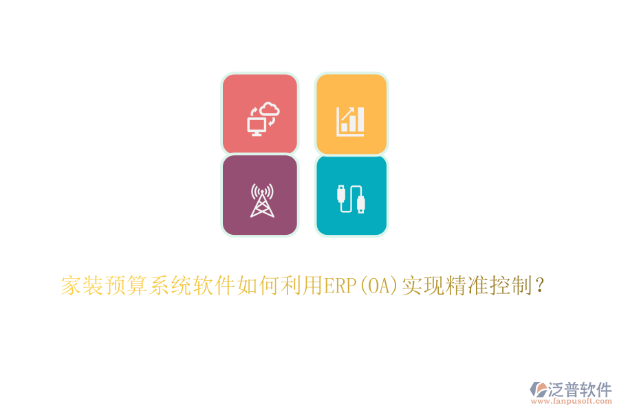 家裝預(yù)算系統(tǒng)軟件如何利用ERP(OA)實(shí)現(xiàn)精準(zhǔn)控制？