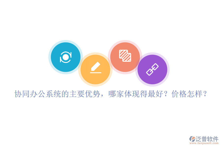 協(xié)同辦公系統(tǒng)的主要優(yōu)勢，哪家體現(xiàn)得最好？價格怎樣？