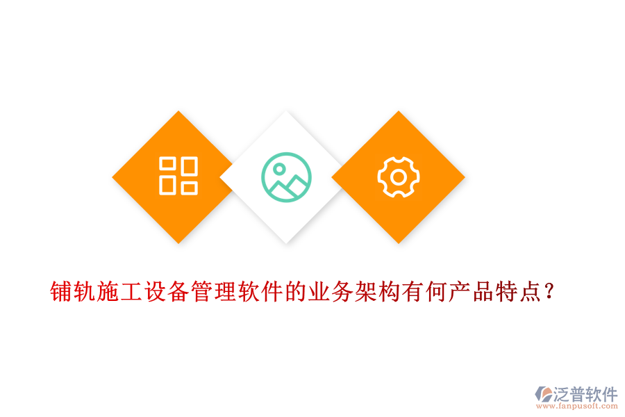 鋪軌施工設備管理軟件的業(yè)務架構有何產品特點？
