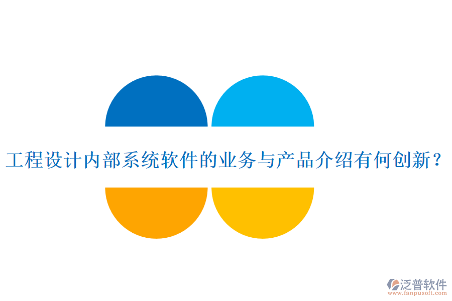 工程設(shè)計內(nèi)部系統(tǒng)軟件的業(yè)務(wù)與產(chǎn)品介紹有何創(chuàng)新？