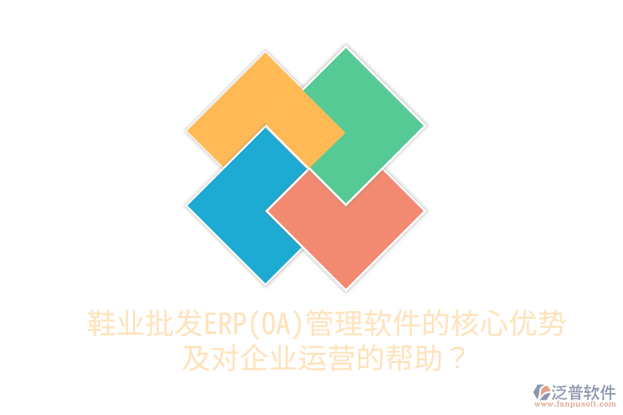 鞋業(yè)批發(fā)ERP(OA)管理軟件的核心優(yōu)勢(shì)及對(duì)企業(yè)運(yùn)營(yíng)的幫助？