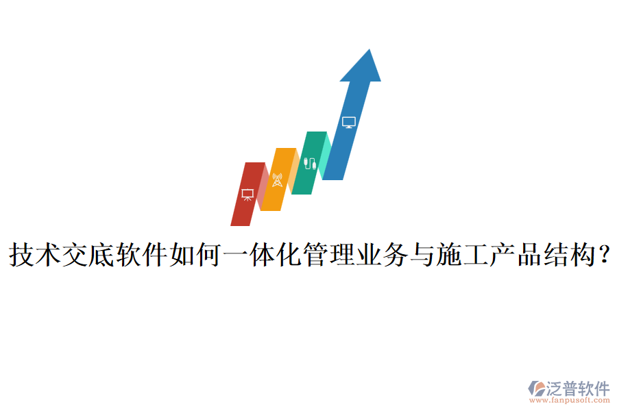 技術交底軟件如何一體化管理業(yè)務與施工產(chǎn)品結(jié)構(gòu)？