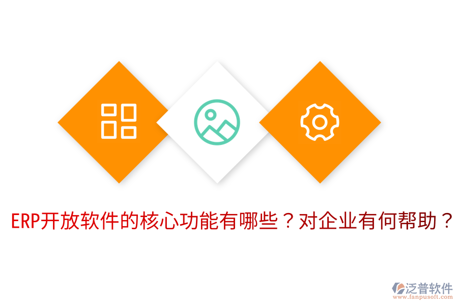  ERP開放軟件的核心功能有哪些？對企業(yè)有何幫助？