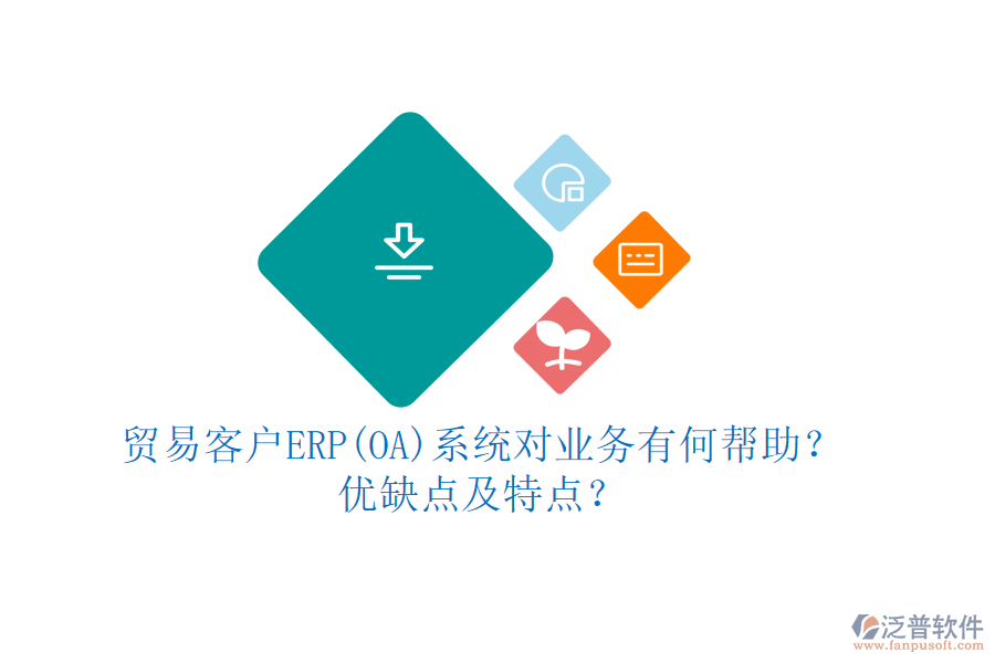 貿(mào)易客戶ERP(OA)系統(tǒng)對(duì)業(yè)務(wù)有何幫助？?jī)?yōu)缺點(diǎn)及特點(diǎn)？