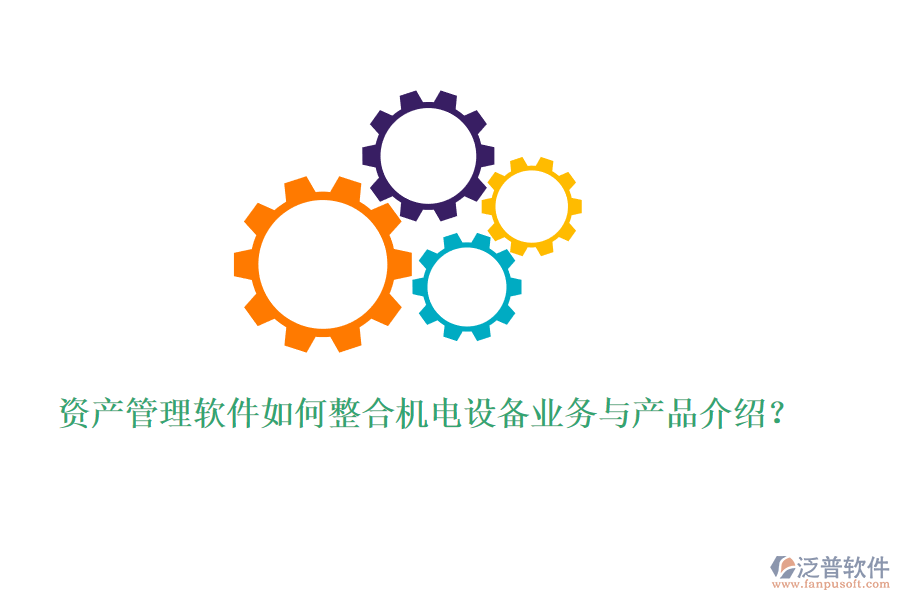 資產(chǎn)管理軟件如何整合機電設(shè)備業(yè)務與產(chǎn)品介紹？