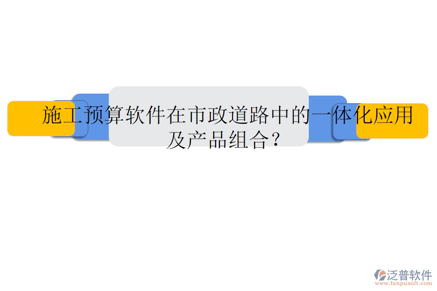 施工預(yù)算軟件在市政道路中的一體化應(yīng)用及產(chǎn)品組合？