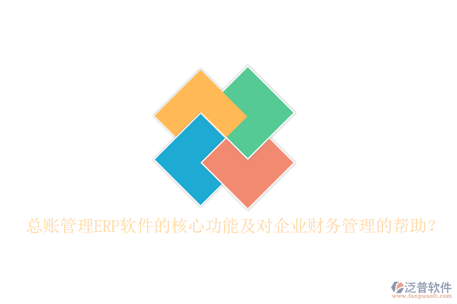 總賬管理ERP軟件的核心功能及對企業(yè)財務管理的幫助？