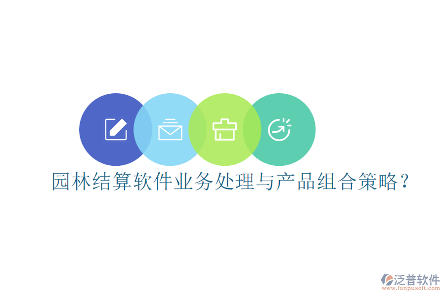 園林結(jié)算軟件業(yè)務(wù)處理與產(chǎn)品組合策略？