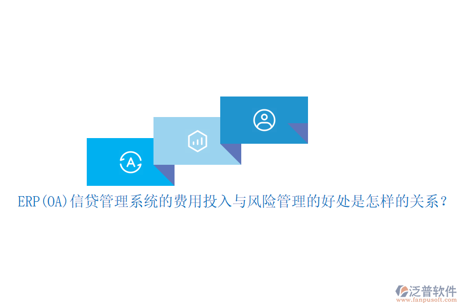 ERP(OA)信貸管理系統(tǒng)的費(fèi)用投入與風(fēng)險(xiǎn)管理的好處是怎樣的關(guān)系？