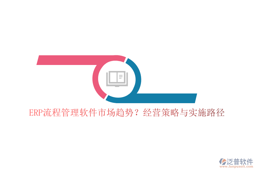 ERP流程管理軟件市場(chǎng)趨勢(shì)？經(jīng)營(yíng)策略與實(shí)施路徑