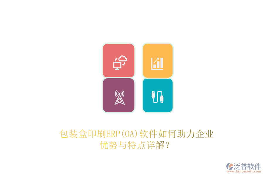 包裝盒印刷ERP(OA)軟件如何助力企業(yè)，優(yōu)勢(shì)與特點(diǎn)詳解？