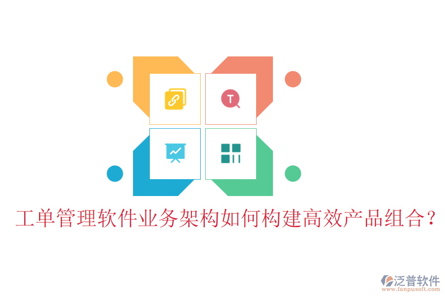 工單管理軟件業(yè)務(wù)架構(gòu)如何構(gòu)建高效產(chǎn)品組合？