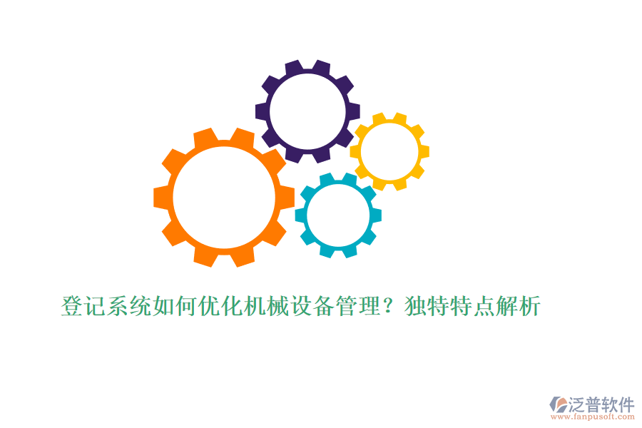登記系統(tǒng)如何優(yōu)化機(jī)械設(shè)備管理？獨(dú)特特點(diǎn)解析