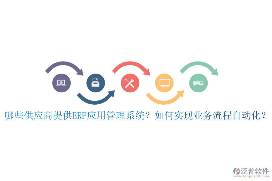 哪些供應(yīng)商提供ERP應(yīng)用管理系統(tǒng)？如何實現(xiàn)業(yè)務(wù)流程自動化？