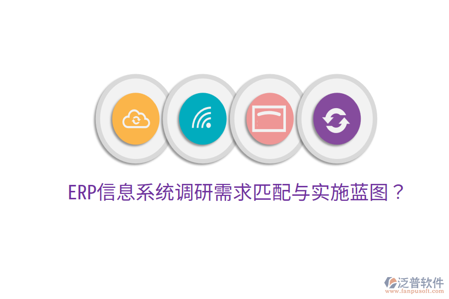  ERP信息系統(tǒng)調(diào)研需求匹配與實(shí)施藍(lán)圖？