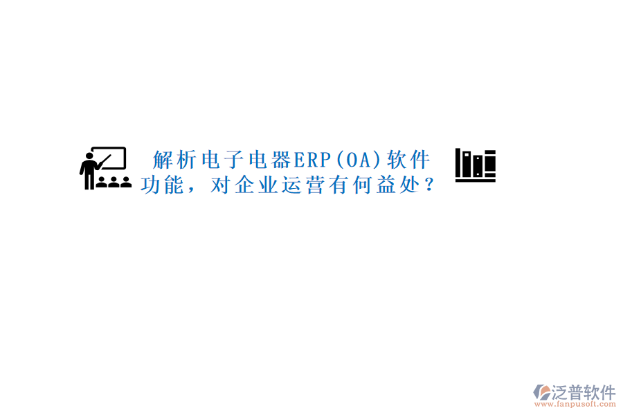 解析電子電器ERP(OA)軟件功能，對企業(yè)運營有何益處？